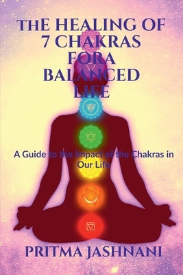 The Healing of 7 Chakras For A Balanced Life by Jashnani, Pritma