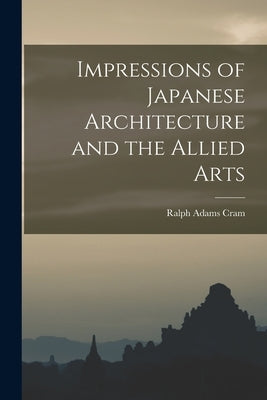 Impressions of Japanese Architecture and the Allied Arts by Cram, Ralph Adams