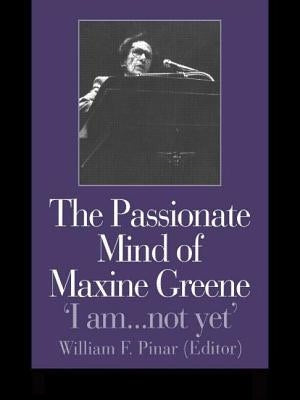 The Passionate Mind of Maxine Greene: 'I Am ... Not Yet' by Pinar, William F.