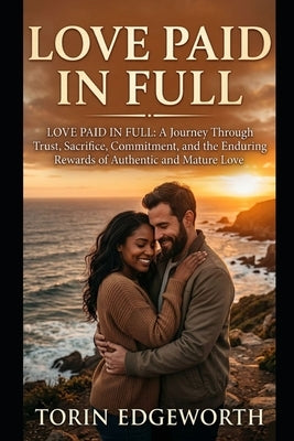 Love Paid in Full: Love Paid in Full: A Journey Through Trust, Sacrifice, Commitment, and the Enduring Rewards of Authentic and Mature Love by Edgeworth, Torin
