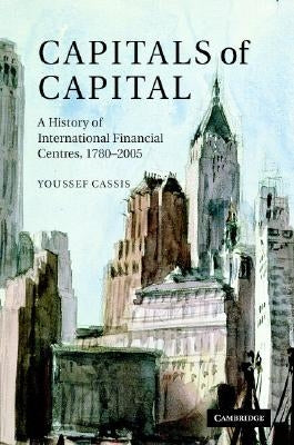 Capitals of Capital: A History of International Financial Centres 1780-2005 by Cassis, Youssef