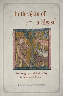 In the Skin of a Beast: Sovereignty and Animality in Medieval France by McCracken, Peggy