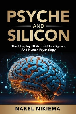 Psyche & Silicon - The interplay of artificial intelligence & human psychology by Nikiema, Nakel