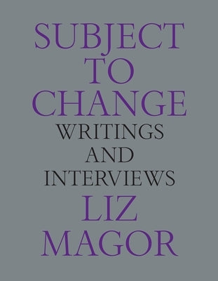 Subject to Change: Writings and Interviews by Magor, Liz