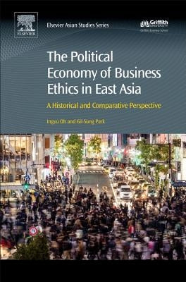 The Political Economy of Business Ethics in East Asia: A Historical and Comparative Perspective by Oh, Ingyu