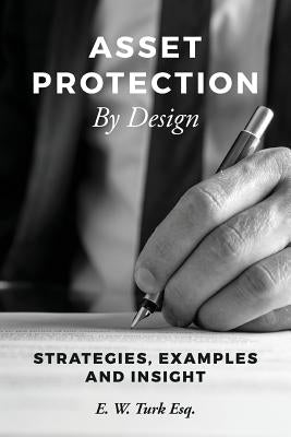 Asset Protection By Design: Strategies, Examples and Insight by Turk Esq, E. W.