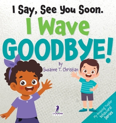 I Say, See You Soon. I Wave Goodbye!: An Affirmation-Themed Book For Toddlers About Saying Goodbye (Ages 2-4) by Christian, Suzanne T.
