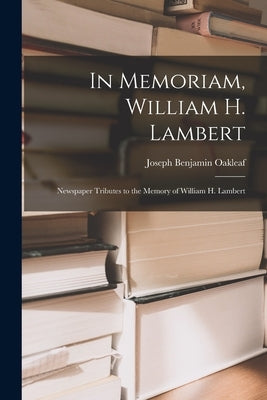 In Memoriam, William H. Lambert: Newspaper Tributes to the Memory of William H. Lambert by Oakleaf, Joseph Benjamin 1858-1930