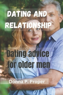 Dating and Relationship: Dating Advice For Older Men by Proper, Donna P.