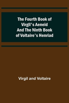 The Fourth Book of Virgil's Aeneid and the Ninth Book of Voltaire's Henriad by Virgil
