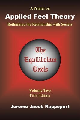 A Primer on Applied Feel Theory: Rethinking the Relationship with Society (The Equilibrium Texts, Vol. 2) by Rappoport, Jerome Jacob