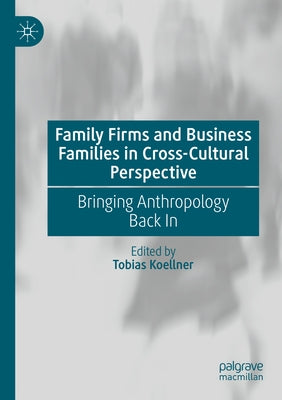 Family Firms and Business Families in Cross-Cultural Perspective: Bringing Anthropology Back in by Koellner, Tobias