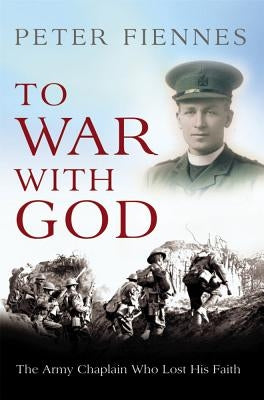 To War with God: The Army Chaplain Who Lost His Faith by Fiennes, Peter