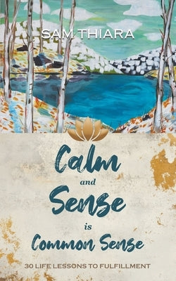 Calm and Sense is Common Sense: 30 Life Lessons to Fulfillment by Thiara, Sam