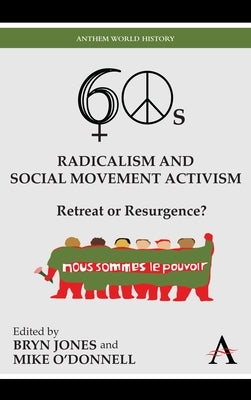 Sixties Radicalism and Social Movement Activism: Retreat or Resurgence? by Jones, Bryn