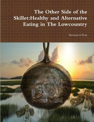 The Other Side of the Skillet: Healthy and Alternative Eating in The Lowcountry by Pyatt, Sherman
