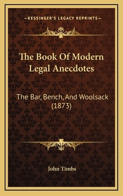 The Book Of Modern Legal Anecdotes: The Bar, Bench, And Woolsack (1873) by Timbs, John