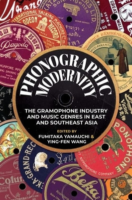 Phonographic Modernity: The Gramophone Industry and Music Genres in East and Southeast Asia by Yamauchi, Fumitaka