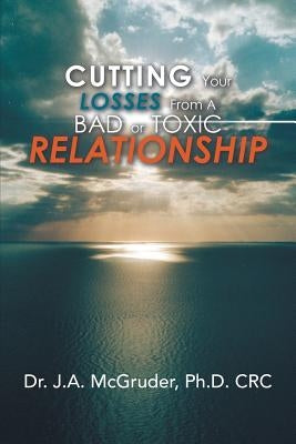 Cutting Your Losses from a Bad or Toxic Relationship by McGruder Crc, J. a.