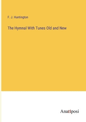 The Hymnal With Tunes Old and New by Huntington, F. J.