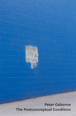 The Postconceptual Condition: Critical Essays by Osborne, Peter