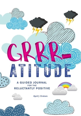 Grrr-Atitude: A Guided Journal for the Reluctantly Positive by Graham, April J.