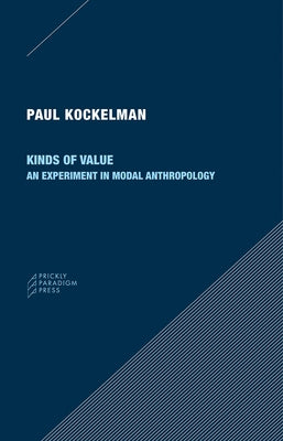 Kinds of Value: An Experiment in Modal Anthropology by Kockelman, Paul