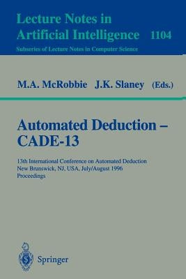 Automated Deduction - Cade-13: 13th International Conference on Automated Deduction, New Brunswick, Nj, Usa, July 30 - August 3, 1996. Proceedings by McRobbie, Michael A.