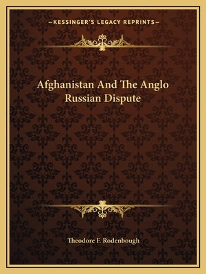 Afghanistan And The Anglo Russian Dispute by Rodenbough, Theodore F.
