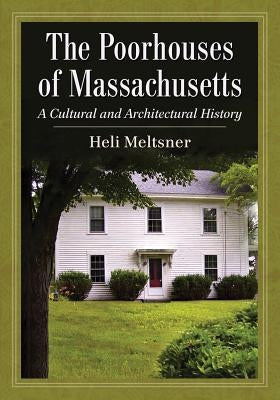 The Poorhouses of Massachusetts: A Cultural and Architectural History by Meltsner, Heli