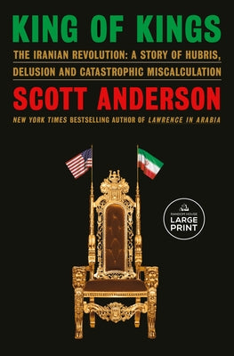 King of Kings: The Iranian Revolution: A Story of Hubris, Delusion and Catastrophic Miscalculation by Anderson, Scott