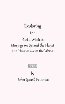 Exploring the Poetic Matrix by Peterson, John (Poet)