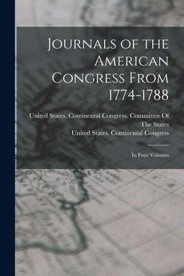 Journals of the American Congress From 1774-1788: In Four Volumes by United States Continental Congress