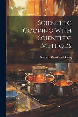 Scientific Cooking With Scientific Methods by Craig, Sarah E. Woodworth