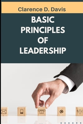 Basic Principles of Leadership: Insights on Developing Trust Through Servant Leadership by Davis, Clarence