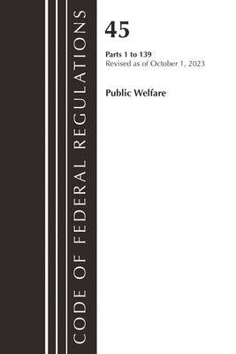 Code of Federal Regulations, Title 45 Public Welfare 1-139, Revised as of October 1, 2023 by Office of the Federal Register (U S )