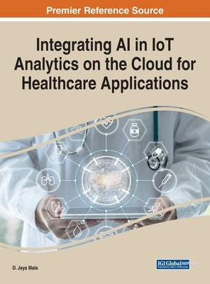 Integrating AI in IoT Analytics on the Cloud for Healthcare Applications by Jeya Mala, D.