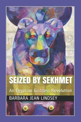 Seized by Sekhmet: An Egyptian Goddess Revolution by Lindsey, Barbara Jean