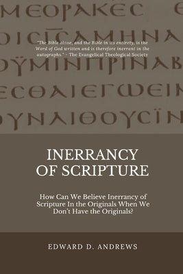 Inerrancy of Scripture: How Can We Believe Inerrancy of Scripture In the Originals When We Don't Have the Originals? by Andrews, Edward D.