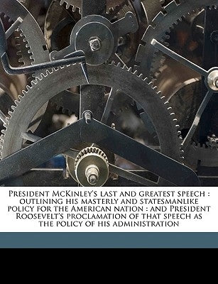 President McKinley's Last and Greatest Speech: Outlining His Masterly and Statesmanlike Policy for the American Nation: And President Roosevelt's Proc by Exposition, Pan-American