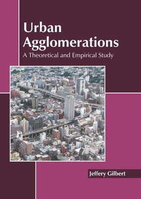 Urban Agglomerations: A Theoretical and Empirical Study by Gilbert, Jeffery