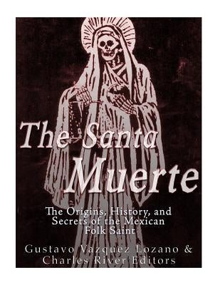 The Santa Muerte: The Origins, History, and Secrets of the Mexican Folk Saint by Vazquez Lozano, Gustavo