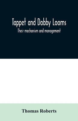 Tappet and dobby looms: their mechanism and management by Roberts, Thomas