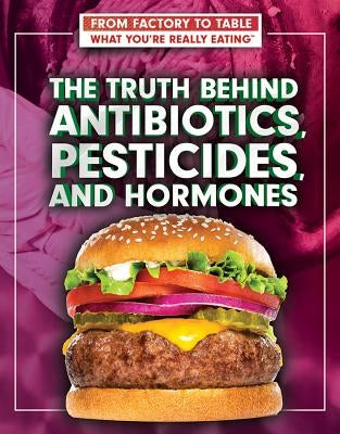 The Truth Behind Antibiotics, Pesticides, and Hormones by Smundak, Katharina