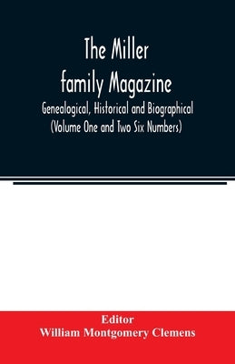 The Miller family magazine; Genealogical, Historical and Biographical (Volume One and Two Six Numbers) by Montgomery Clemens, William