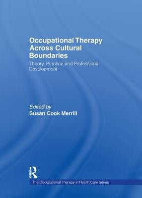 Occupational Therapy Across Cultural Boundaries: Theory, Practice and Professional Development by Merrill, Susan Cook