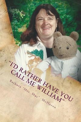 I'd Rather Have You Call Me William: 42 Years on the Mommy Track as a Teacher by McHuron, Barbara L.