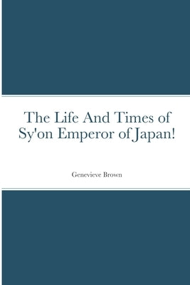 The Life And Times of Sy'on Emperor of Japan! by Brown, Genevieve