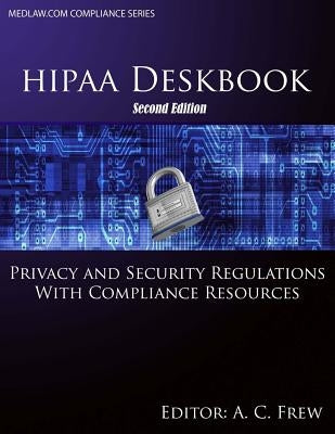 HIPAA Deskbook - Second Edition: Privacy and Security Regulations With Risk Assessment and Audit Standards by Frew, A. C.