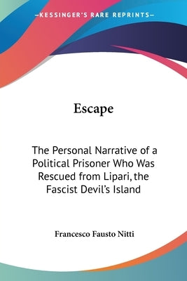 Escape: The Personal Narrative of a Political Prisoner Who Was Rescued from Lipari, the Fascist Devil's Island by Nitti, Francesco Fausto